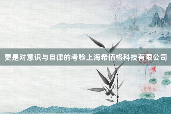 更是对意识与自律的考验上海希佰格科技有限公司